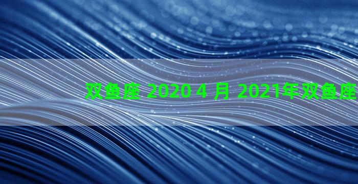 双鱼座 2020 4 月 2021年双鱼座4月